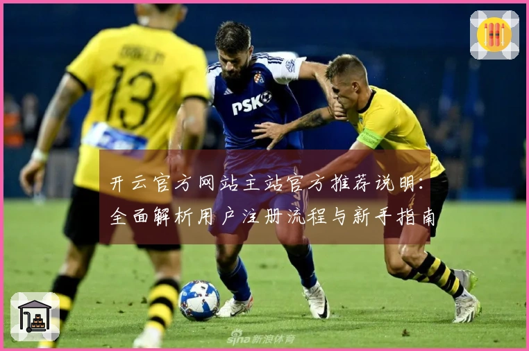 开云官方网站主站官方推荐说明：全面解析用户注册流程与新手指南