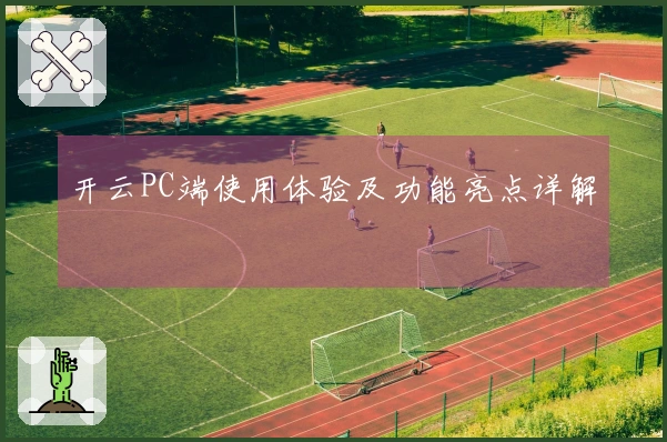 开云PC端使用体验及功能亮点详解