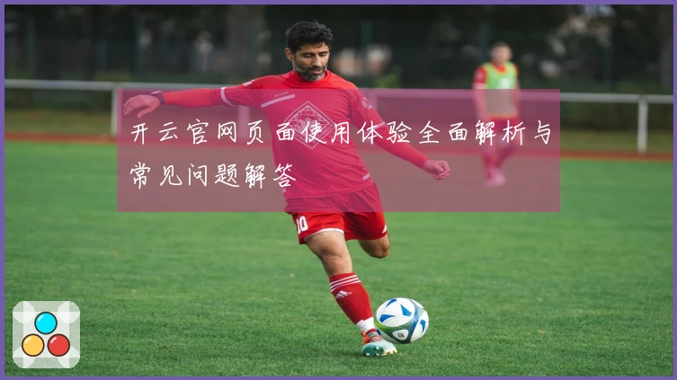 开云官网页面使用体验全面解析与常见问题解答