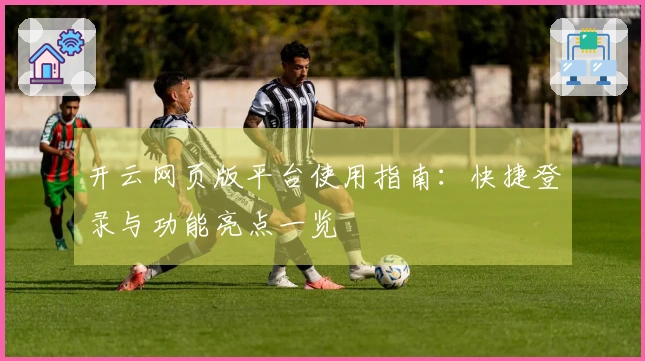 开云网页版平台使用指南：快捷登录与功能亮点一览