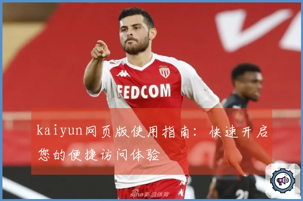 kaiyun网页版使用指南：快速开启您的便捷访问体验