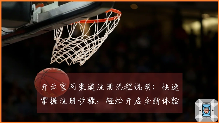 开云官网渠道注册流程说明：快速掌握注册步骤，轻松开启全新体验