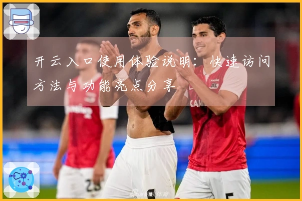 开云入口使用体验说明：快速访问方法与功能亮点分享