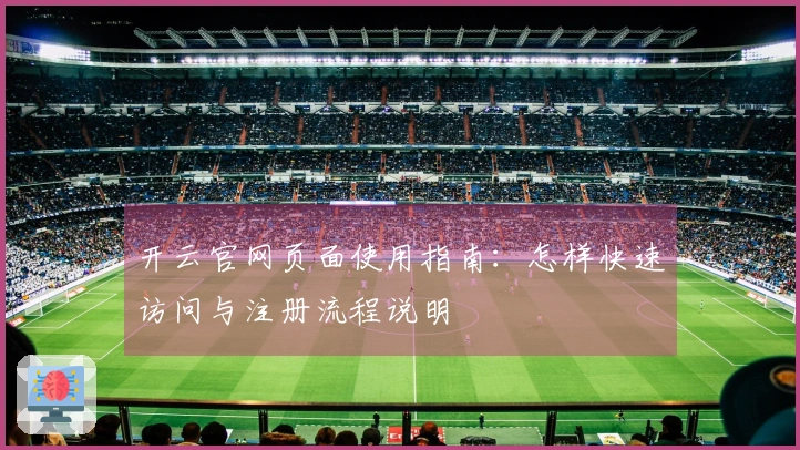 开云官网页面使用指南：怎样快速访问与注册流程说明