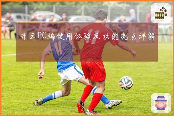 开云PC端使用体验及功能亮点详解
