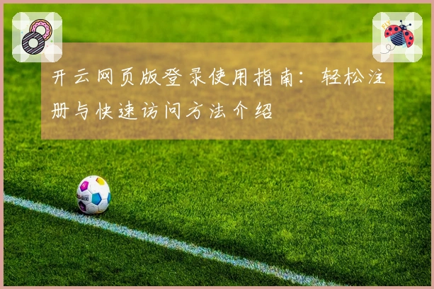 开云网页版登录使用指南：轻松注册与快速访问方法介绍