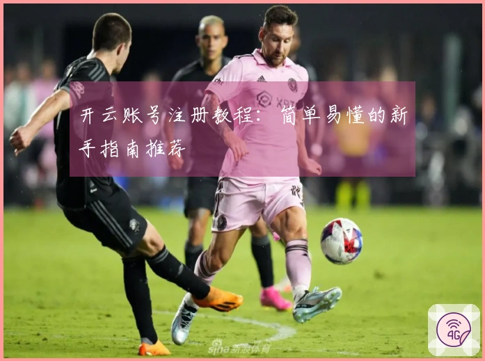 开云账号注册教程：简单易懂的新手指南推荐