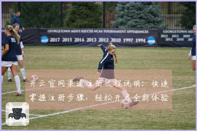 开云官网渠道注册流程说明：快速掌握注册步骤，轻松开启全新体验