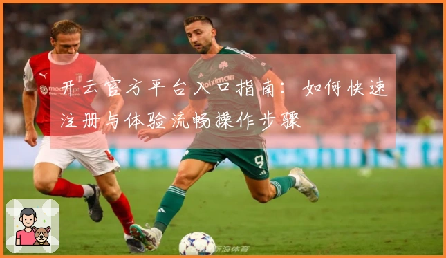 开云官方平台入口指南：如何快速注册与体验流畅操作步骤