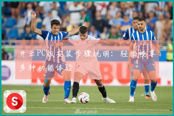 开云PC版安装步骤说明：轻松畅享多种功能体验