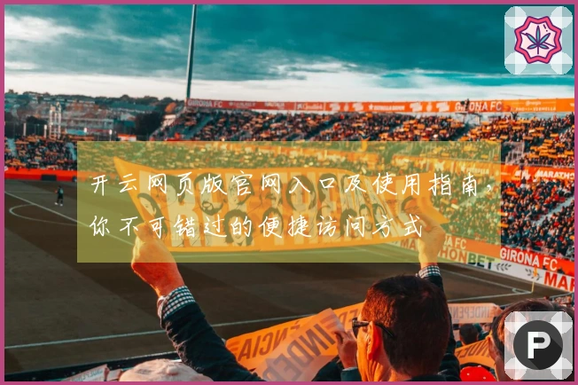 开云网页版官网入口及使用指南，你不可错过的便捷访问方式