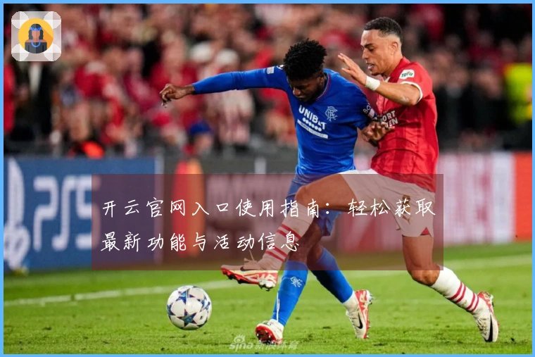 开云官网入口使用指南：轻松获取最新功能与活动信息