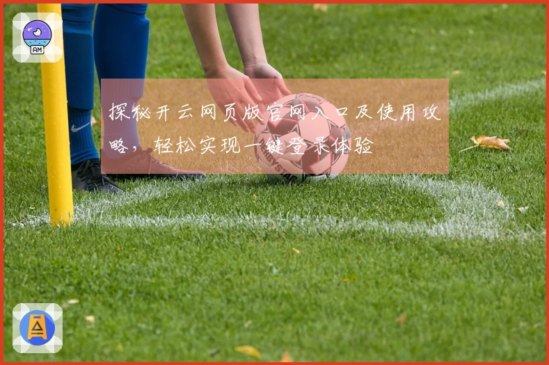 探秘开云网页版官网入口及使用攻略，轻松实现一键登录体验