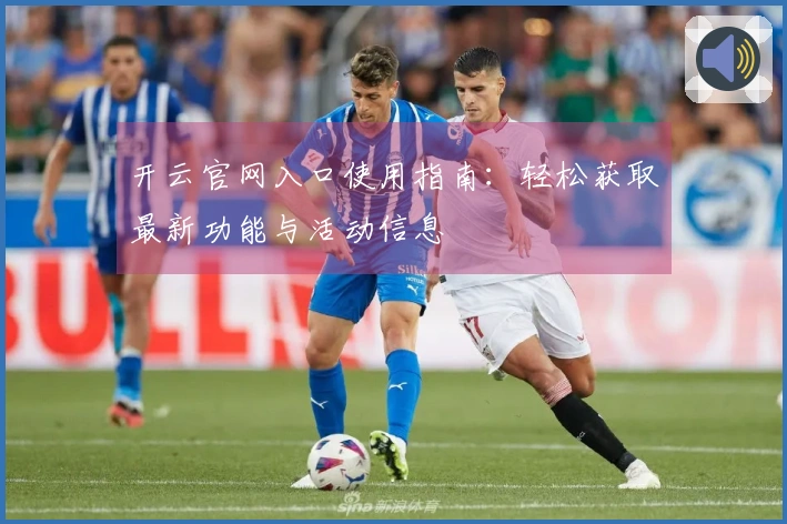 开云官网入口使用指南：轻松获取最新功能与活动信息