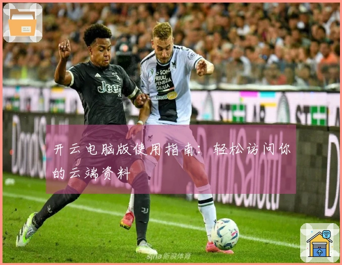 开云电脑版使用指南：轻松访问你的云端资料